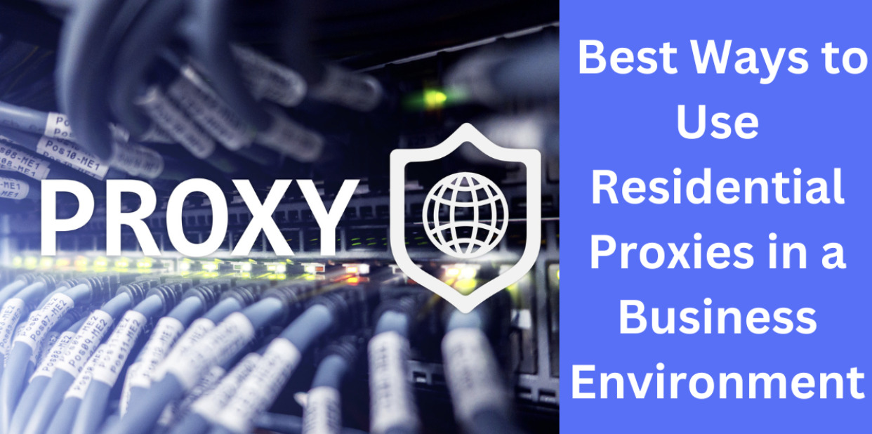 What’s the Best Way to Use Residential Proxies in a Business Environment?